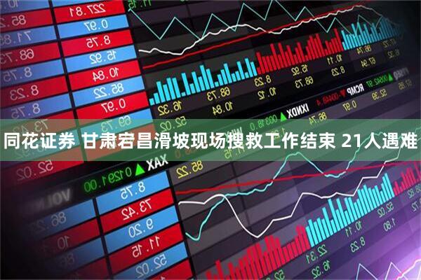 同花证券 甘肃宕昌滑坡现场搜救工作结束 21人遇难