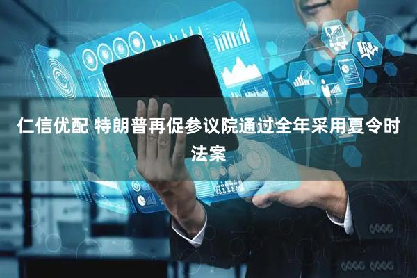 仁信优配 特朗普再促参议院通过全年采用夏令时法案